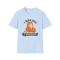 I Was Fed 7 Minutes Ago T-Shirt